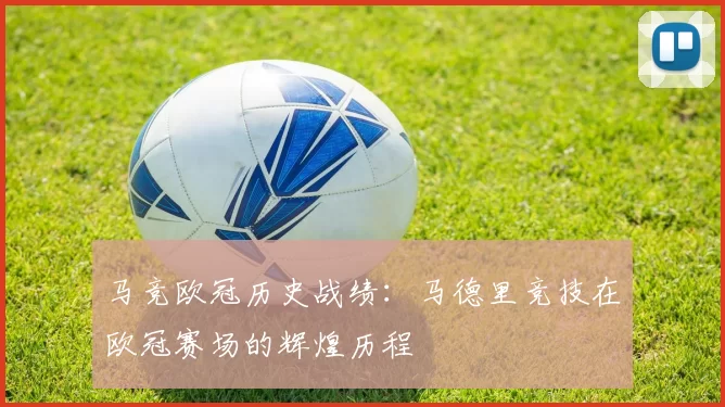 马竞欧冠历史战绩：马德里竞技在欧冠赛场的辉煌历程