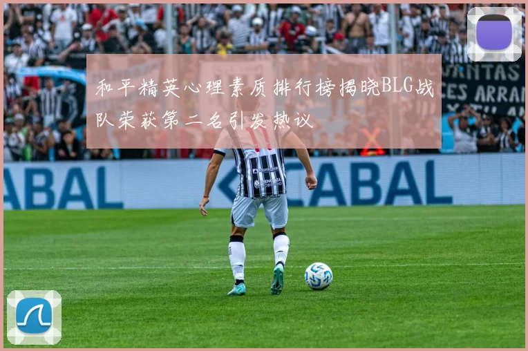 和平精英心理素质排行榜揭晓BLG战队荣获第二名引发热议