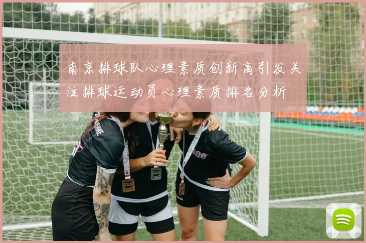 南京排球队心理素质创新高引发关注排球运动员心理素质排名分析
