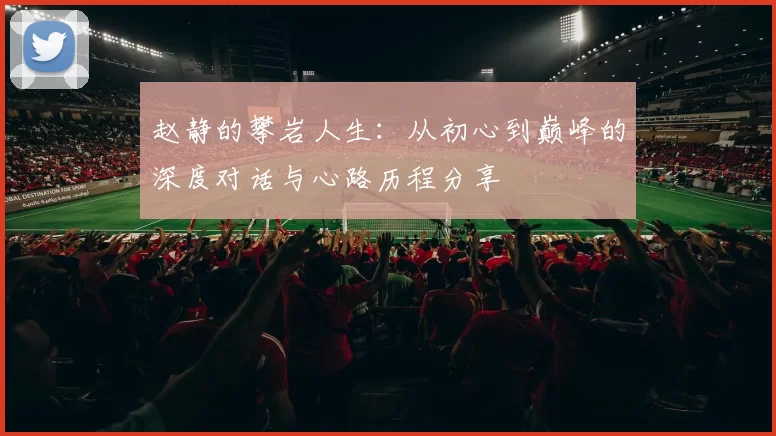 赵静的攀岩人生：从初心到巅峰的深度对话与心路历程分享