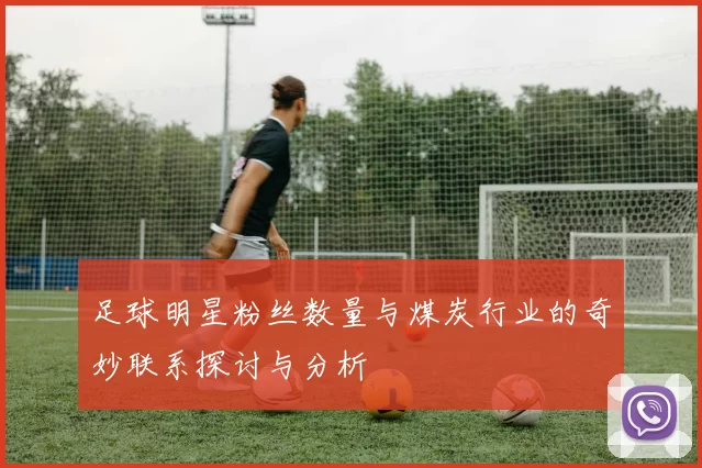 足球明星粉丝数量与煤炭行业的奇妙联系探讨与分析