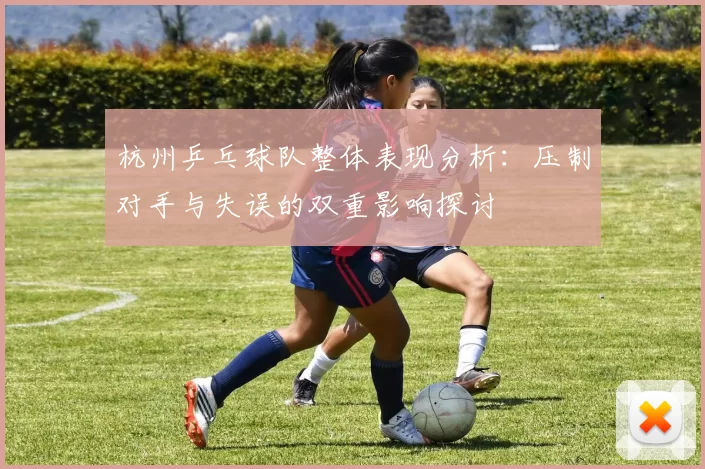 杭州乒乓球队整体表现分析：压制对手与失误的双重影响探讨