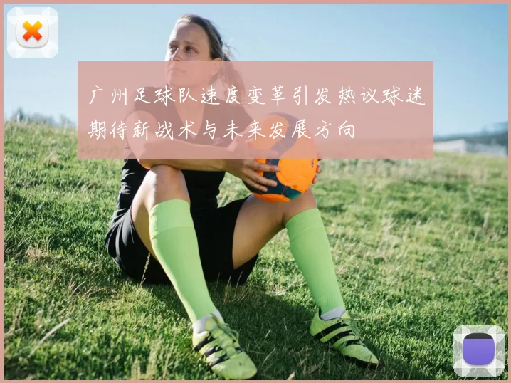 广州足球队速度变革引发热议球迷期待新战术与未来发展方向