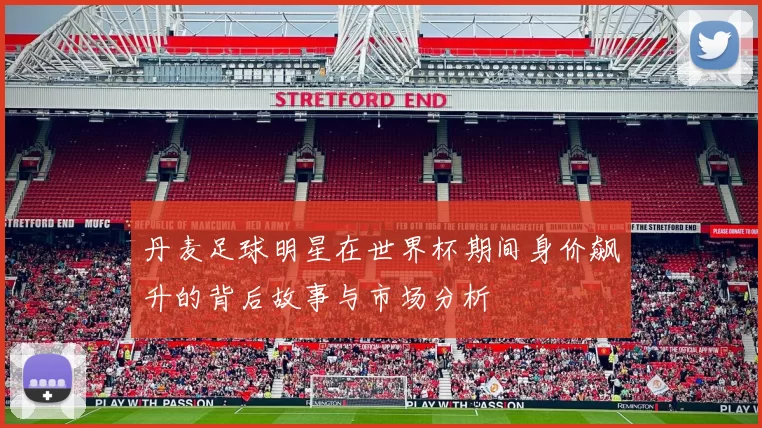丹麦足球明星在世界杯期间身价飙升的背后故事与市场分析