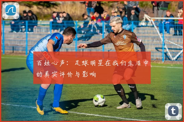 百姓心声：足球明星在我们生活中的真实评价与影响
