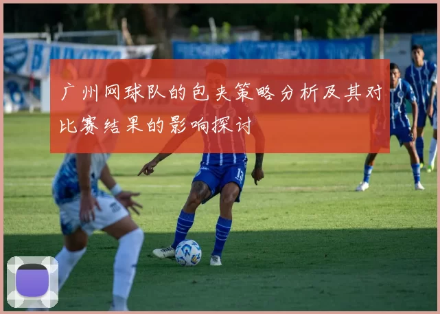 广州网球队的包夹策略分析及其对比赛结果的影响探讨