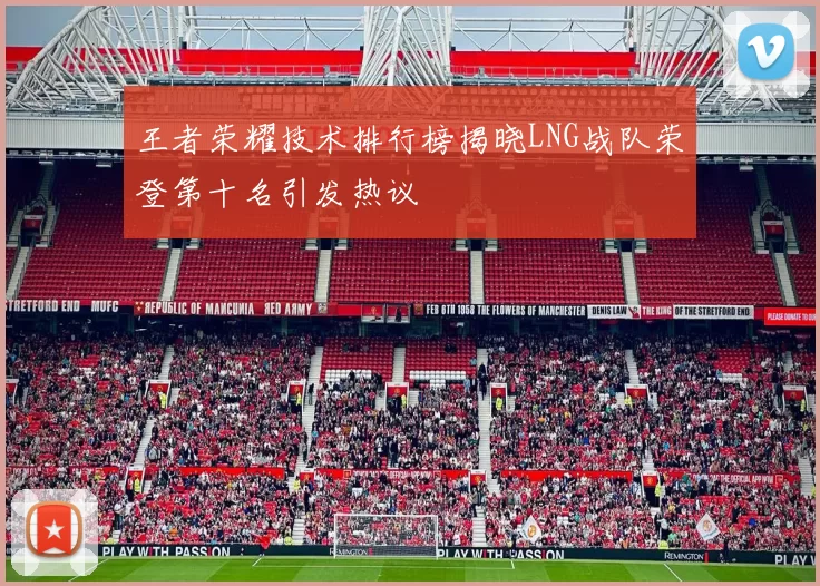 王者荣耀技术排行榜揭晓LNG战队荣登第十名引发热议