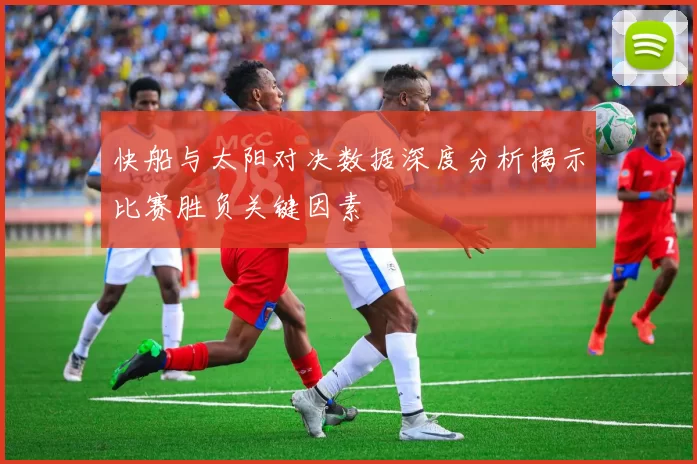 快船与太阳对决数据深度分析揭示比赛胜负关键因素