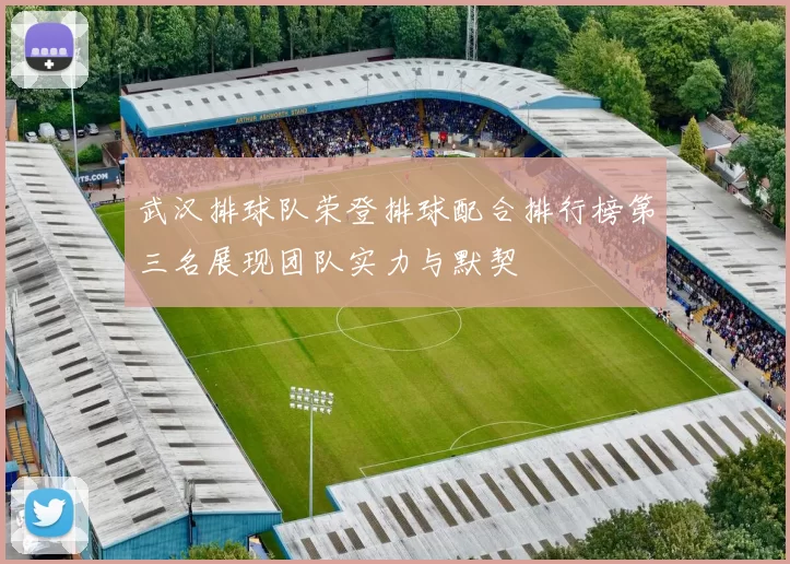 武汉排球队荣登排球配合排行榜第三名展现团队实力与默契