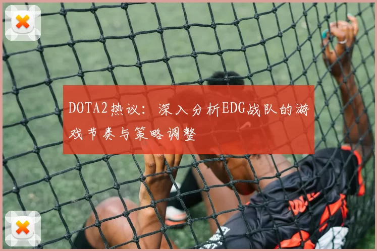 DOTA2热议：深入分析EDG战队的游戏节奏与策略调整