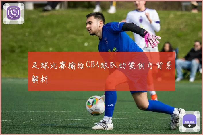 足球比赛输给CBA球队的案例与背景解析