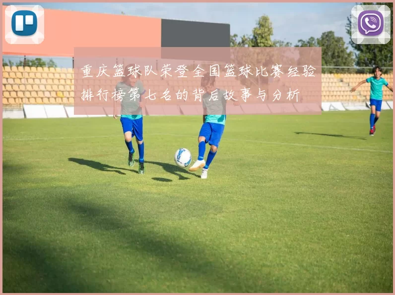 重庆篮球队荣登全国篮球比赛经验排行榜第七名的背后故事与分析