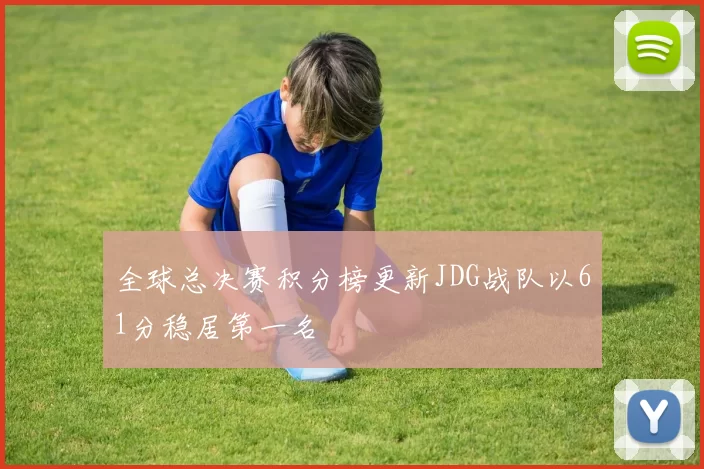 全球总决赛积分榜更新JDG战队以61分稳居第一名