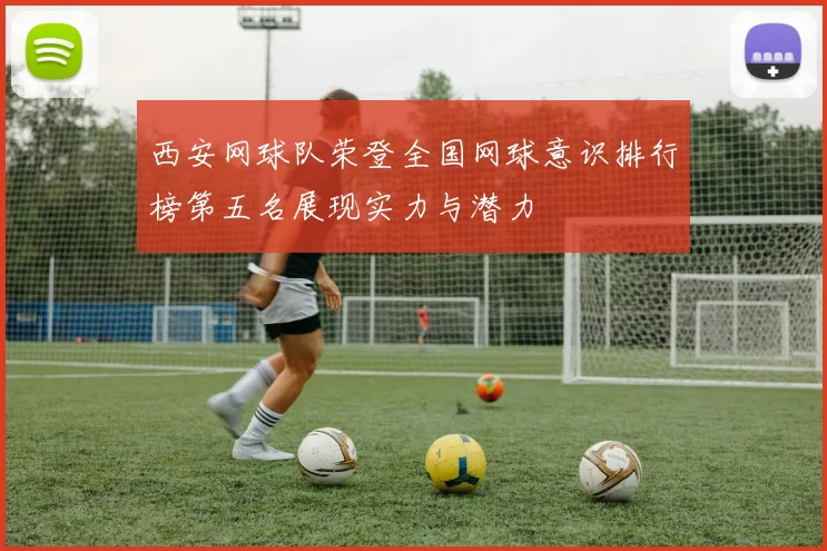 西安网球队荣登全国网球意识排行榜第五名展现实力与潜力