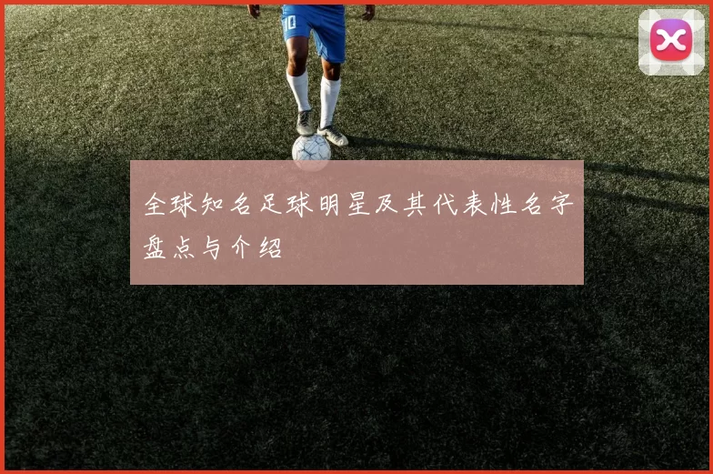 全球知名足球明星及其代表性名字盘点与介绍