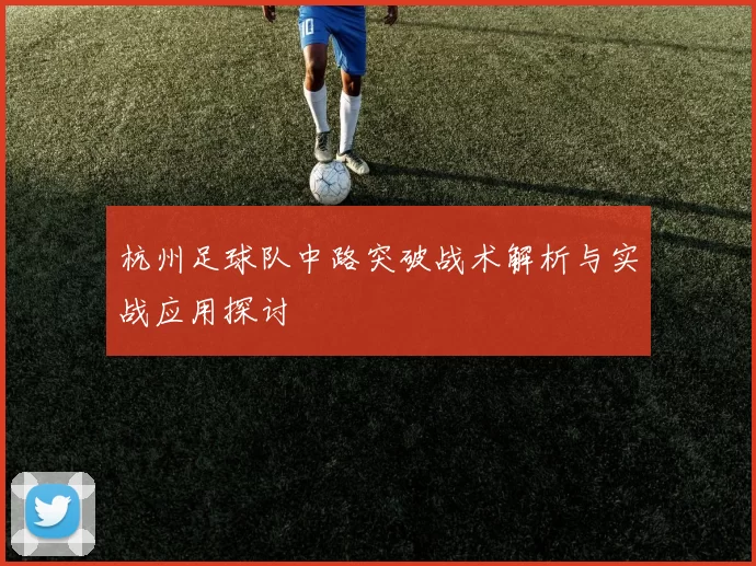 杭州足球队中路突破战术解析与实战应用探讨