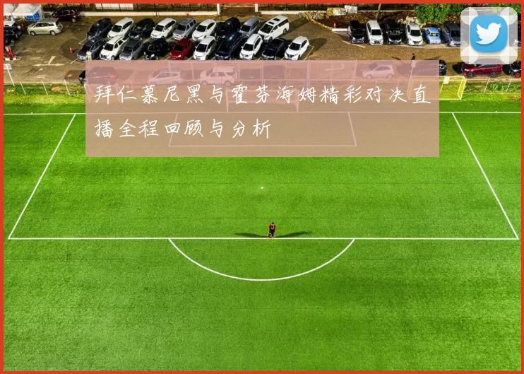拜仁慕尼黑与霍芬海姆精彩对决直播全程回顾与分析