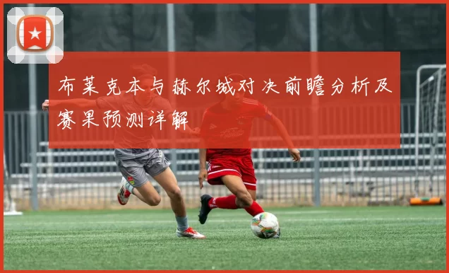 布莱克本与赫尔城对决前瞻分析及赛果预测详解