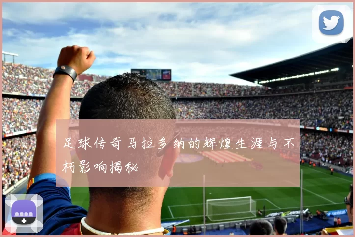 足球传奇马拉多纳的辉煌生涯与不朽影响揭秘