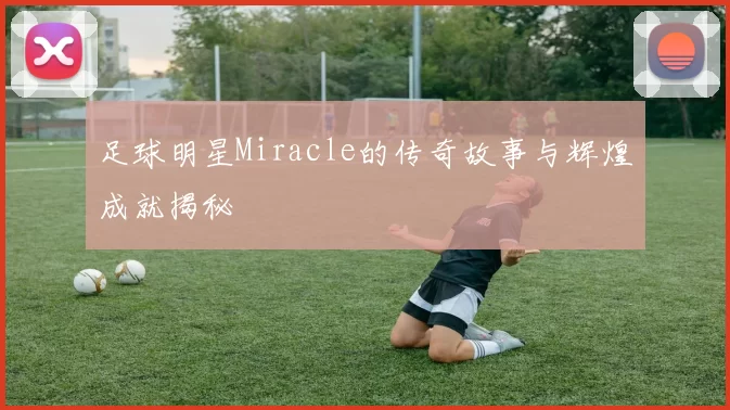 足球明星Miracle的传奇故事与辉煌成就揭秘