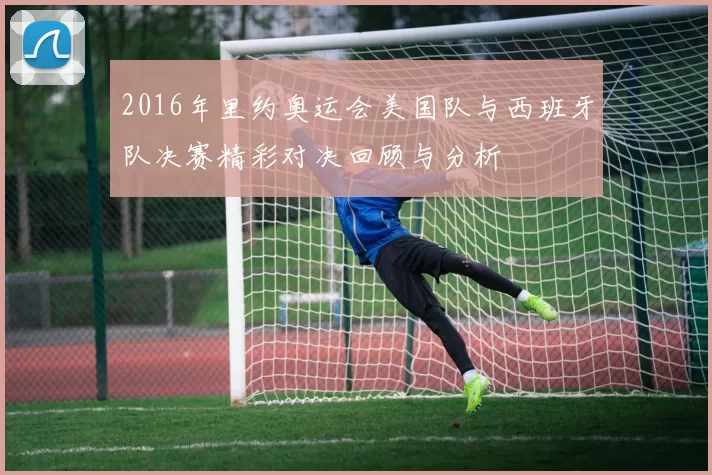 2016年里约奥运会美国队与西班牙队决赛精彩对决回顾与分析