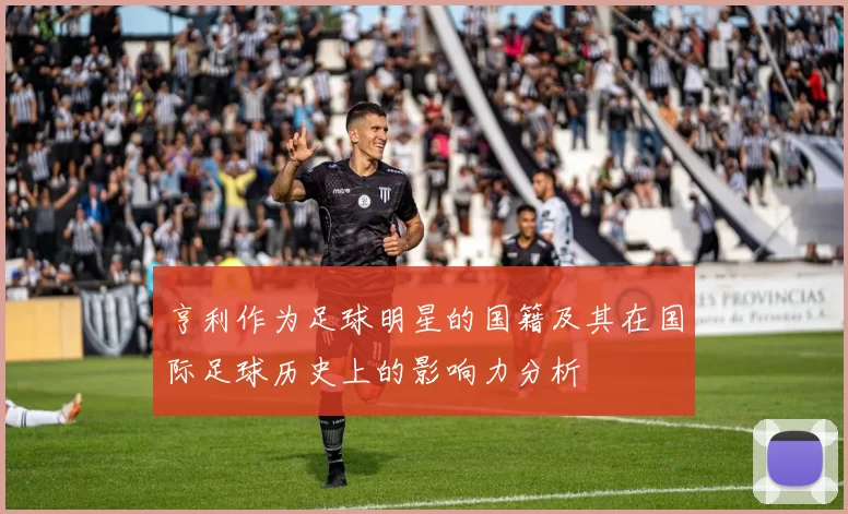 亨利作为足球明星的国籍及其在国际足球历史上的影响力分析