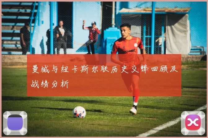 曼城与纽卡斯尔联历史交锋回顾及战绩分析