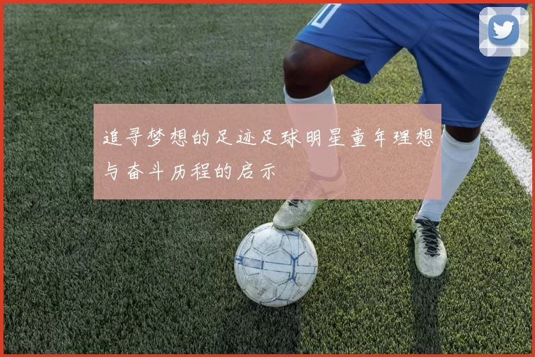 追寻梦想的足迹足球明星童年理想与奋斗历程的启示