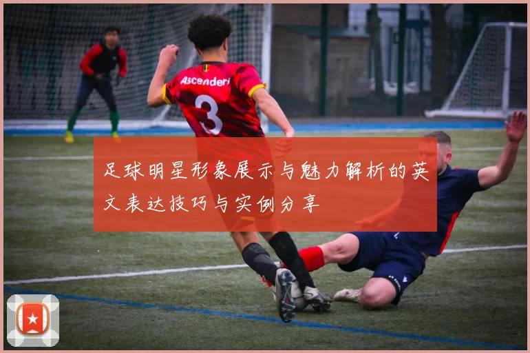 足球明星形象展示与魅力解析的英文表达技巧与实例分享