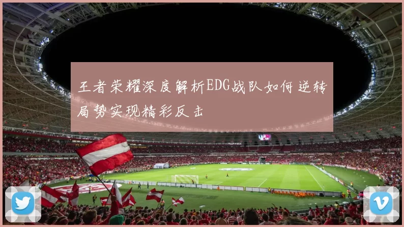 王者荣耀深度解析EDG战队如何逆转局势实现精彩反击