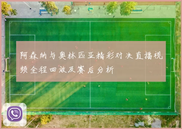 阿森纳与奥林匹亚精彩对决直播视频全程回放及赛后分析