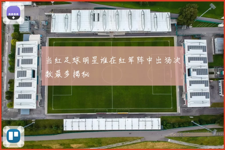 当红足球明星谁在红军阵中出场次数最多揭秘