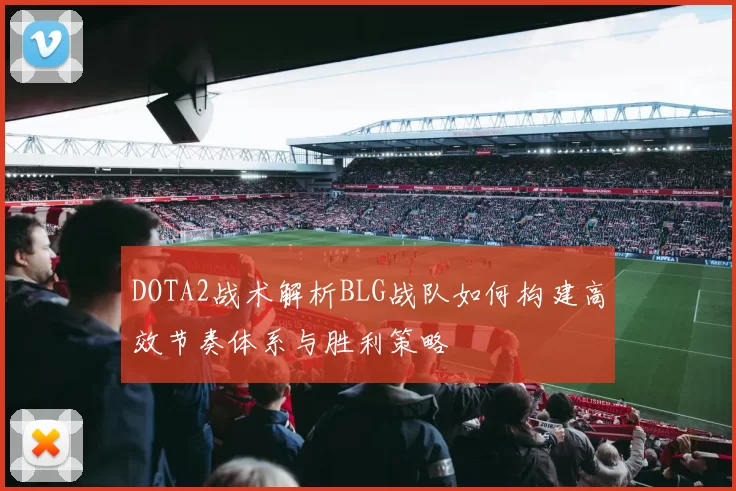DOTA2战术解析BLG战队如何构建高效节奏体系与胜利策略