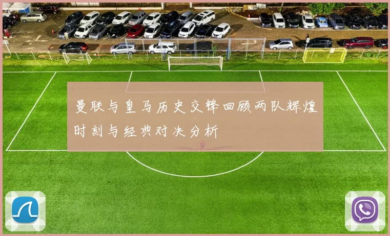 曼联与皇马历史交锋回顾两队辉煌时刻与经典对决分析