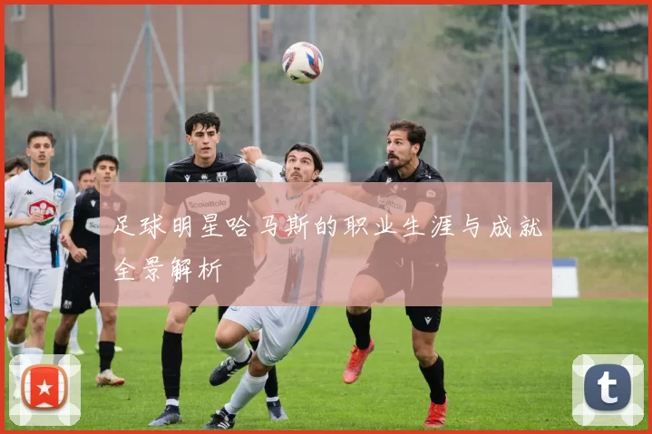 足球明星哈马斯的职业生涯与成就全景解析
