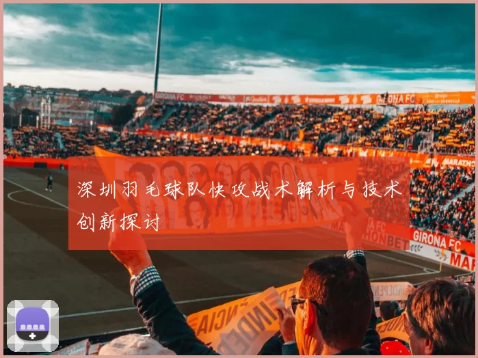 深圳羽毛球队快攻战术解析与技术创新探讨