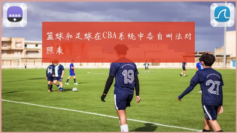 篮球和足球在CBA系统中各自叫法对照表