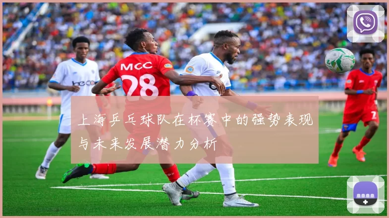 上海乒乓球队在杯赛中的强势表现与未来发展潜力分析