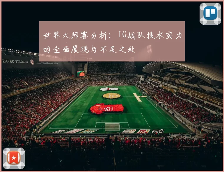 世界大师赛分析：IG战队技术实力的全面展现与不足之处