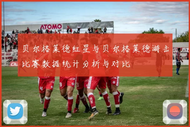贝尔格莱德红星与贝尔格莱德游击比赛数据统计分析与对比