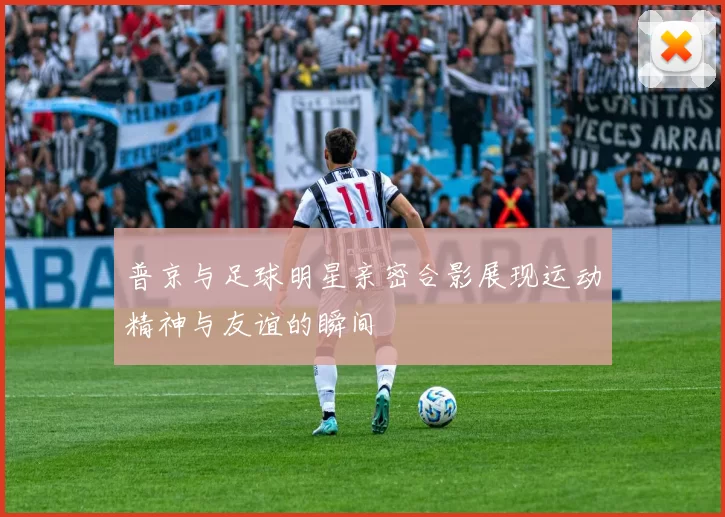 普京与足球明星亲密合影展现运动精神与友谊的瞬间
