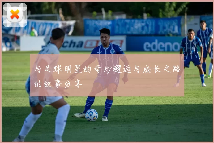 与足球明星的奇妙邂逅与成长之路的故事分享