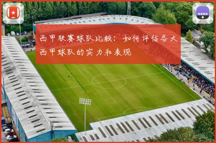 西甲联赛球队比较：如何评估各大西甲球队的实力和表现