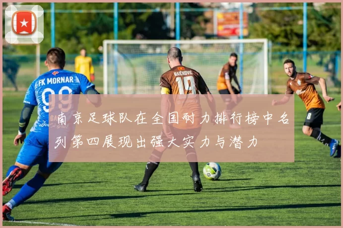 南京足球队在全国耐力排行榜中名列第四展现出强大实力与潜力