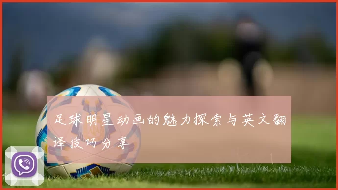 足球明星动画的魅力探索与英文翻译技巧分享