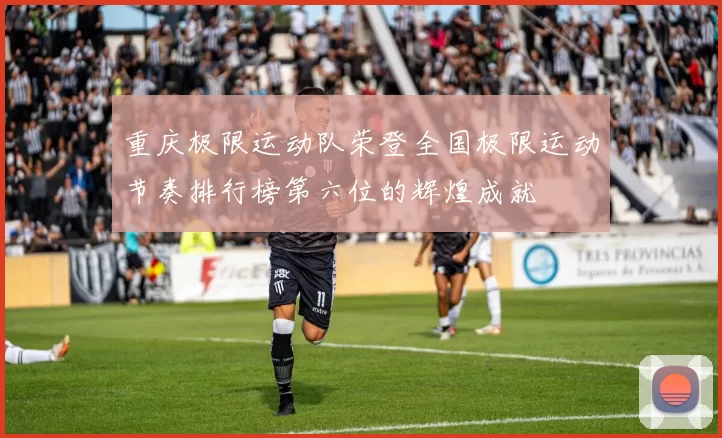 重庆极限运动队荣登全国极限运动节奏排行榜第六位的辉煌成就