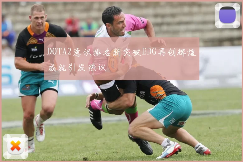 DOTA2意识排名新突破EDG再创辉煌成就引发热议