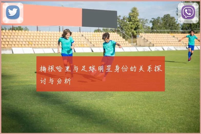 梅根哈里与足球明星身份的关系探讨与分析