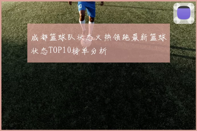 成都篮球队状态火热领跑最新篮球状态TOP10榜单分析