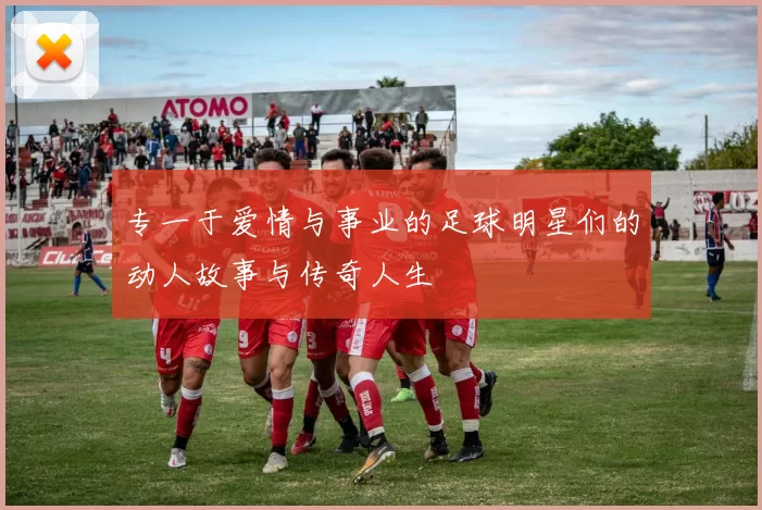 专一于爱情与事业的足球明星们的动人故事与传奇人生